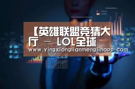 英雄联盟竞猜大厅 - LOL全球总决赛下注官方网站直播