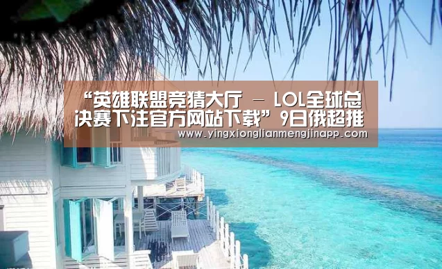 英雄联盟竞猜大厅 - LOL全球总决赛下注官方网站直播
