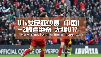 U16女足亚少赛-中国1-2惨遭绝杀 无缘U17世界杯‘英雄联盟竞猜大厅 - LOL全球总决赛下注官方网站’(图1) 英雄联盟竞猜大厅 - LOL全球总决赛下注官方网站