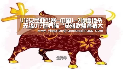 U16女足亚少赛-中国1-2惨遭绝杀 无缘U17世界杯‘英雄联盟竞猜大厅 - LOL全球总决赛下注官方网站’(图2) 英雄联盟竞猜大厅 - LOL全球总决赛下注官方网站直播
