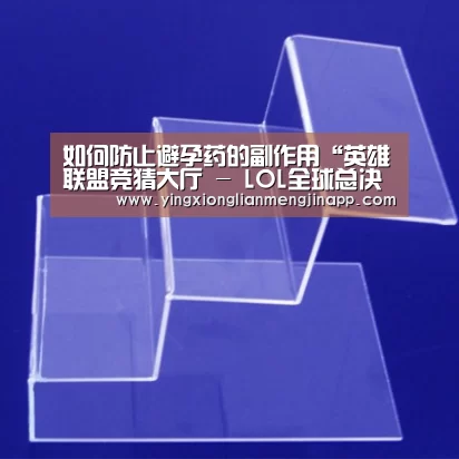 如何防止避孕药的副作用“英雄联盟竞猜大厅 - LOL全球总决赛下注官方网站下载”(图2) 英雄联盟竞猜大厅 - LOL全球总决赛下注官方网站