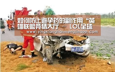 如何防止避孕药的副作用“英雄联盟竞猜大厅 - LOL全球总决赛下注官方网站下载”(图3) 英雄联盟竞猜大厅 - LOL全球总决赛下注官方网站
